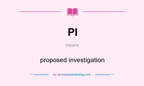 What does PI mean? It stands for proposed investigation