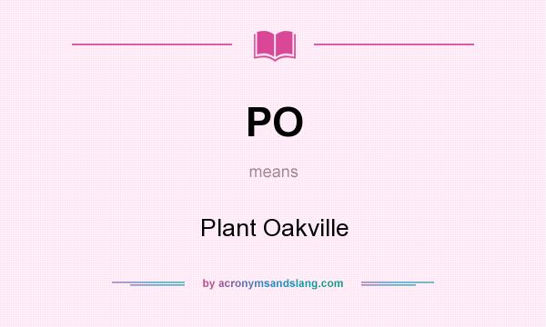 What does PO mean? It stands for Plant Oakville
