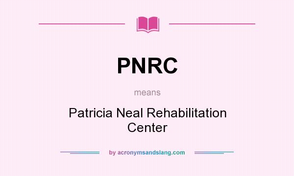 What does PNRC mean? It stands for Patricia Neal Rehabilitation Center