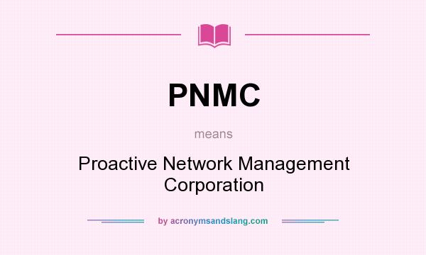 What does PNMC mean? It stands for Proactive Network Management Corporation
