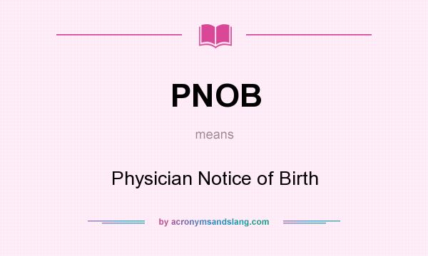 What does PNOB mean? It stands for Physician Notice of Birth