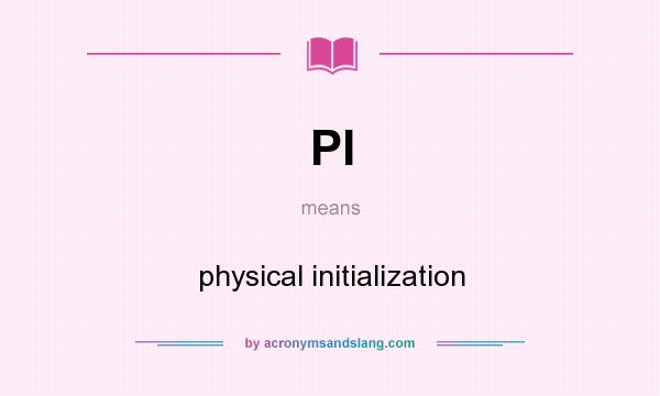 What does PI mean? It stands for physical initialization