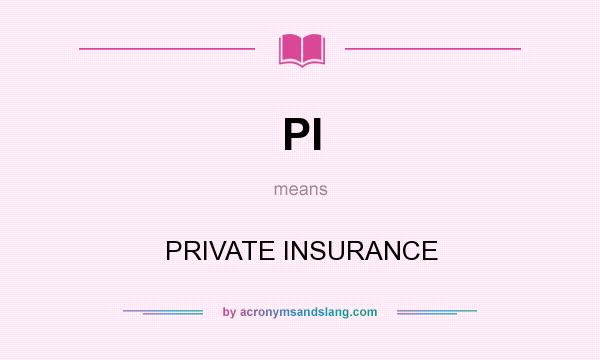 What does PI mean? It stands for PRIVATE INSURANCE