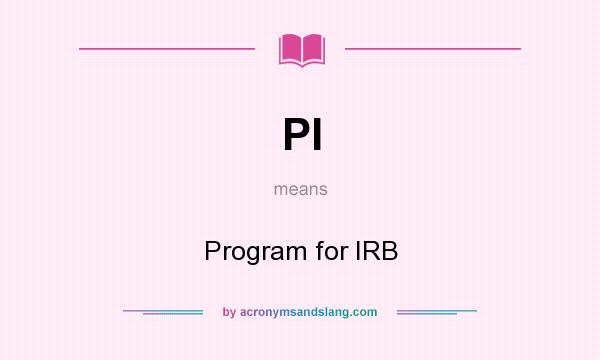 What does PI mean? It stands for Program for IRB