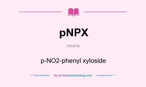 What does pNPX mean? It stands for p-NO2-phenyl xyloside
