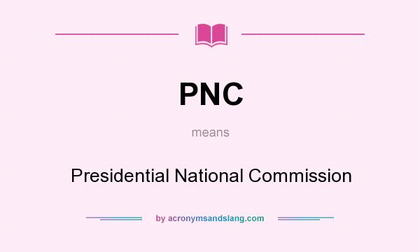 What does PNC mean? It stands for Presidential National Commission