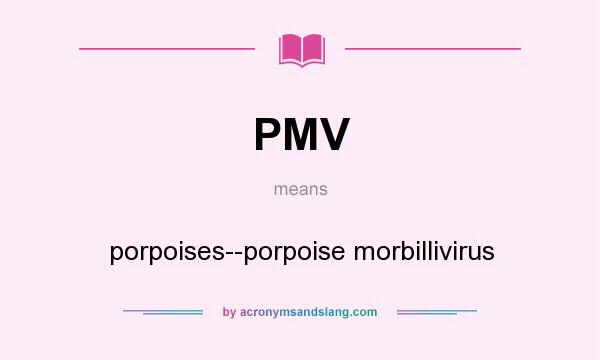 What does PMV mean? It stands for porpoises--porpoise morbillivirus