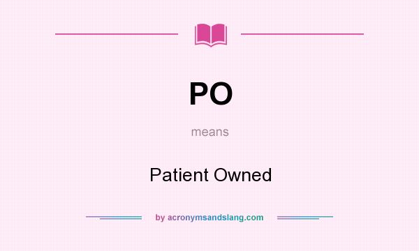 What does PO mean? It stands for Patient Owned
