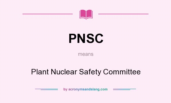 What does PNSC mean? It stands for Plant Nuclear Safety Committee