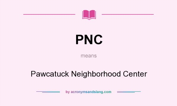 What does PNC mean? It stands for Pawcatuck Neighborhood Center