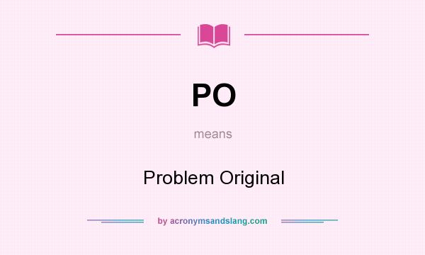 What does PO mean? It stands for Problem Original