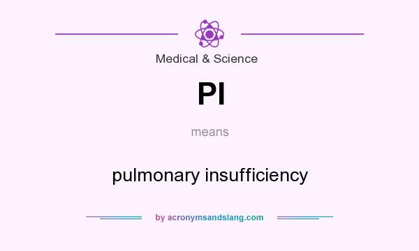 What does PI mean? It stands for pulmonary insufficiency