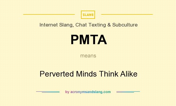 What does PMTA mean? It stands for Perverted Minds Think Alike
