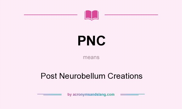 What does PNC mean? It stands for Post Neurobellum Creations