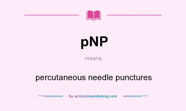 What does pNP mean? It stands for percutaneous needle punctures