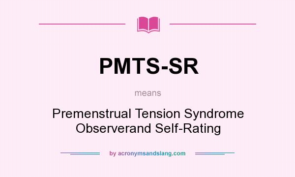 What does PMTS-SR mean? It stands for Premenstrual Tension Syndrome Observerand Self-Rating