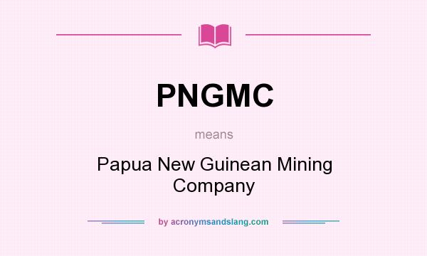 What does PNGMC mean? It stands for Papua New Guinean Mining Company