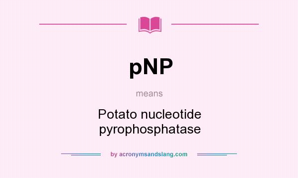 What does pNP mean? It stands for Potato nucleotide pyrophosphatase
