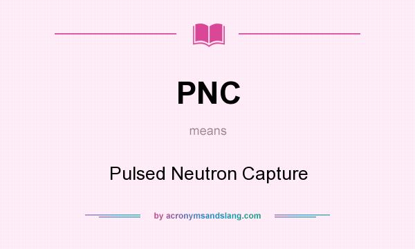 What does PNC mean? It stands for Pulsed Neutron Capture