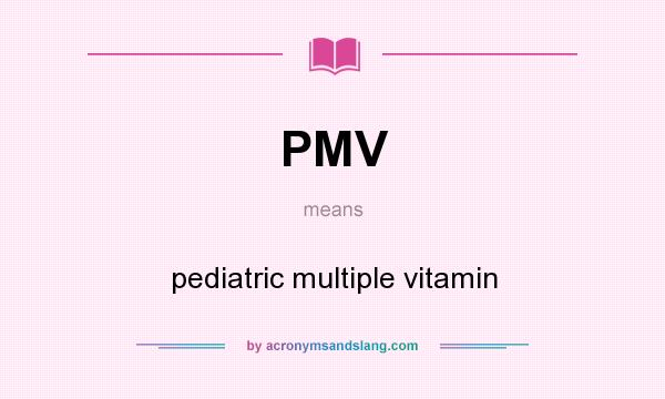 What does PMV mean? It stands for pediatric multiple vitamin