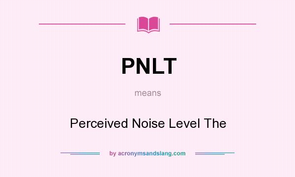 What does PNLT mean? It stands for Perceived Noise Level The