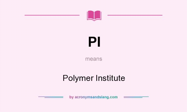 What does PI mean? It stands for Polymer Institute