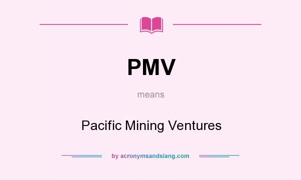 What does PMV mean? It stands for Pacific Mining Ventures