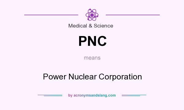 What does PNC mean? It stands for Power Nuclear Corporation