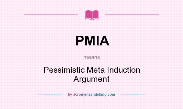 What does PMIA mean? It stands for Pessimistic Meta Induction Argument