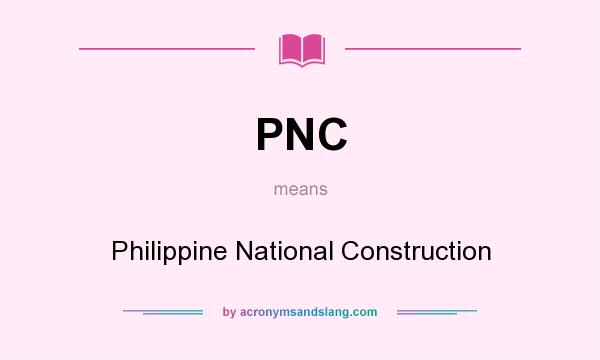 What does PNC mean? It stands for Philippine National Construction