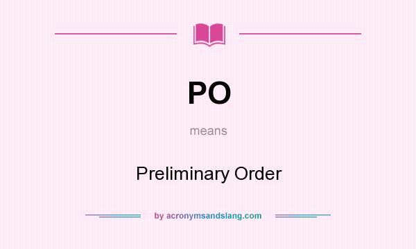 What does PO mean? It stands for Preliminary Order