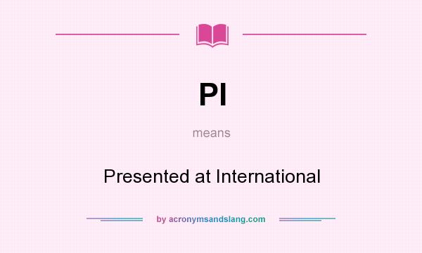 What does PI mean? It stands for Presented at International