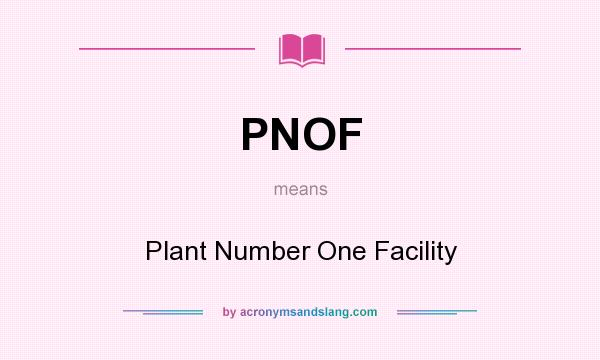 What does PNOF mean? It stands for Plant Number One Facility