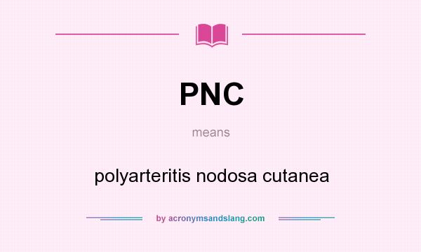 What does PNC mean? It stands for polyarteritis nodosa cutanea