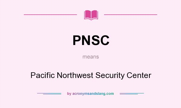 What does PNSC mean? It stands for Pacific Northwest Security Center