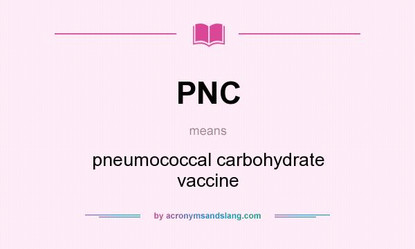What does PNC mean? It stands for pneumococcal carbohydrate vaccine