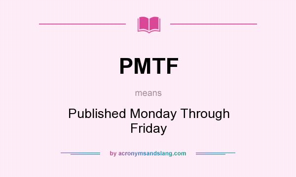 What does PMTF mean? It stands for Published Monday Through Friday
