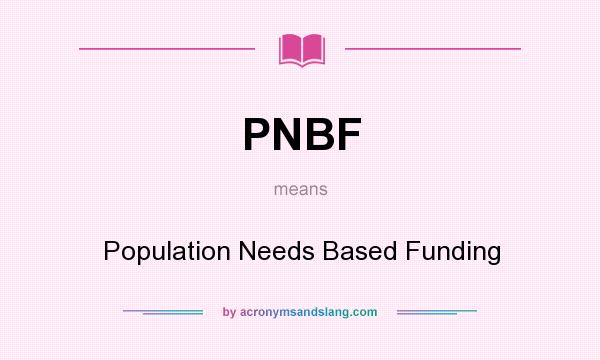 What does PNBF mean? It stands for Population Needs Based Funding