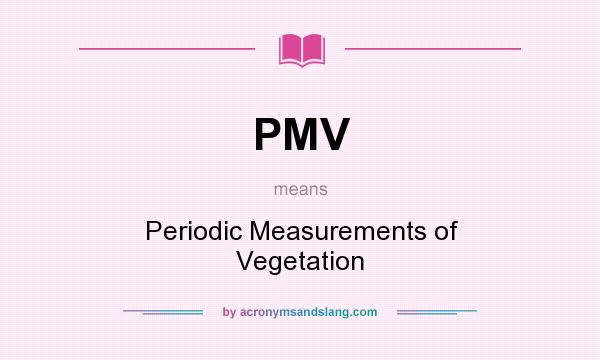 What does PMV mean? It stands for Periodic Measurements of Vegetation