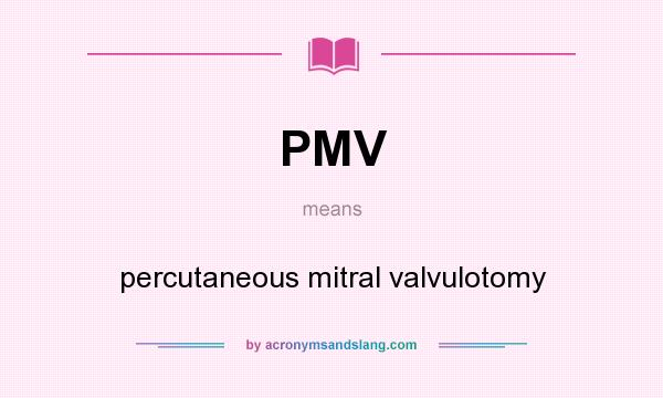 What does PMV mean? It stands for percutaneous mitral valvulotomy