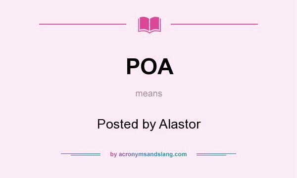 What does POA mean? It stands for Posted by Alastor
