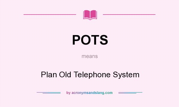 What does POTS mean? It stands for Plan Old Telephone System