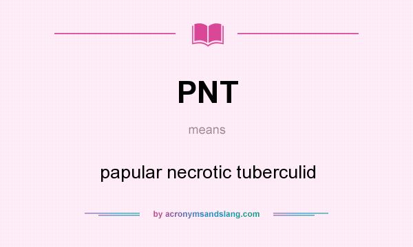 What does PNT mean? It stands for papular necrotic tuberculid