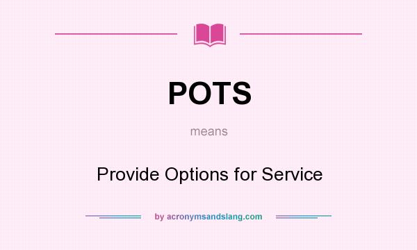 What does POTS mean? It stands for Provide Options for Service