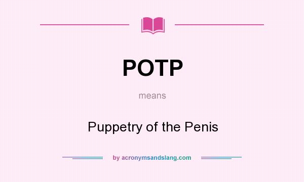 What does POTP mean? It stands for Puppetry of the Penis
