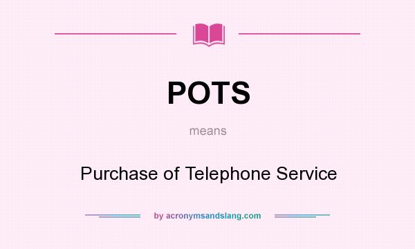What does POTS mean? It stands for Purchase of Telephone Service