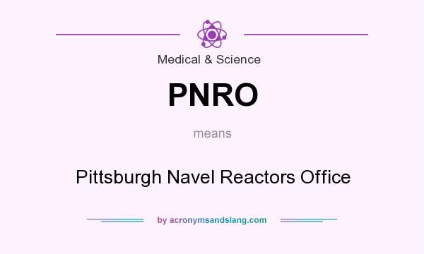 What does PNRO mean? It stands for Pittsburgh Navel Reactors Office