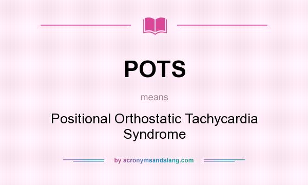 What does POTS mean? It stands for Positional Orthostatic Tachycardia Syndrome