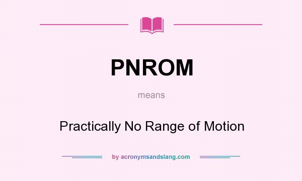 What does PNROM mean? It stands for Practically No Range of Motion
