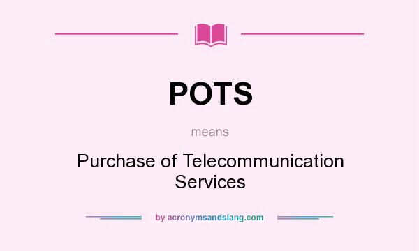 What does POTS mean? It stands for Purchase of Telecommunication Services